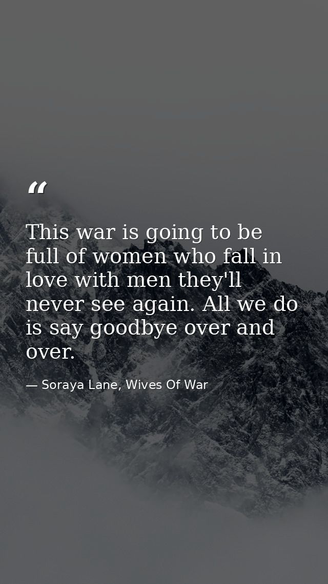 This war is going to be full of women who fall in love with men they'll never see again. All we do is say goodbye over a — Soraya Lane, Wives Of War