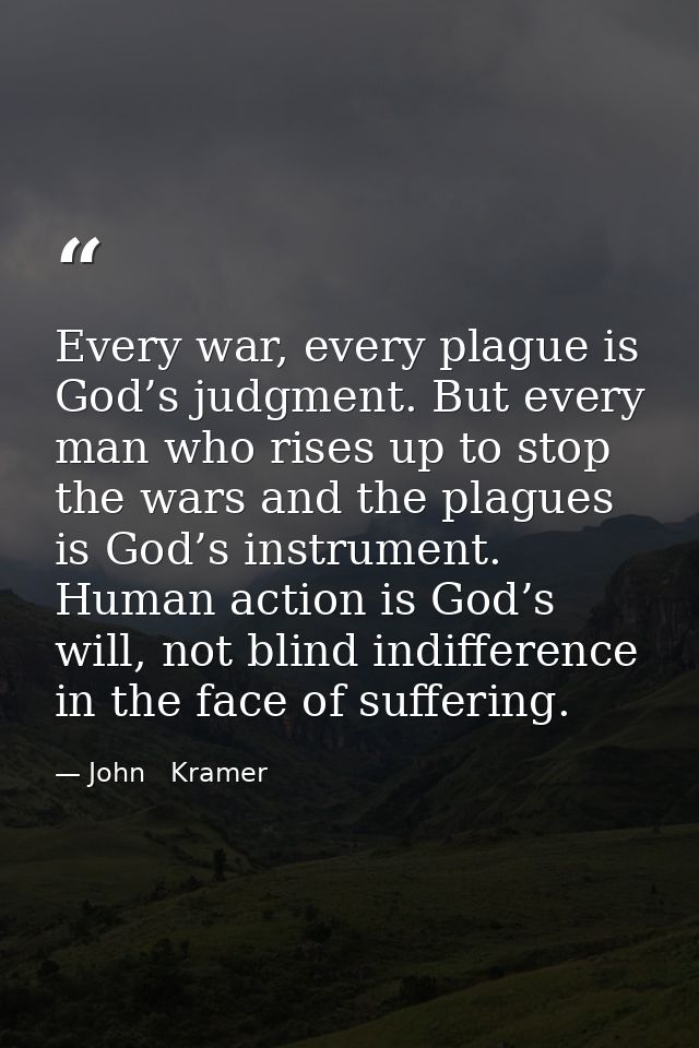 Every war, every plague is God’s judgment. But every man who rises up to stop the wars and the plagues is God’s instrume — John   Kramer