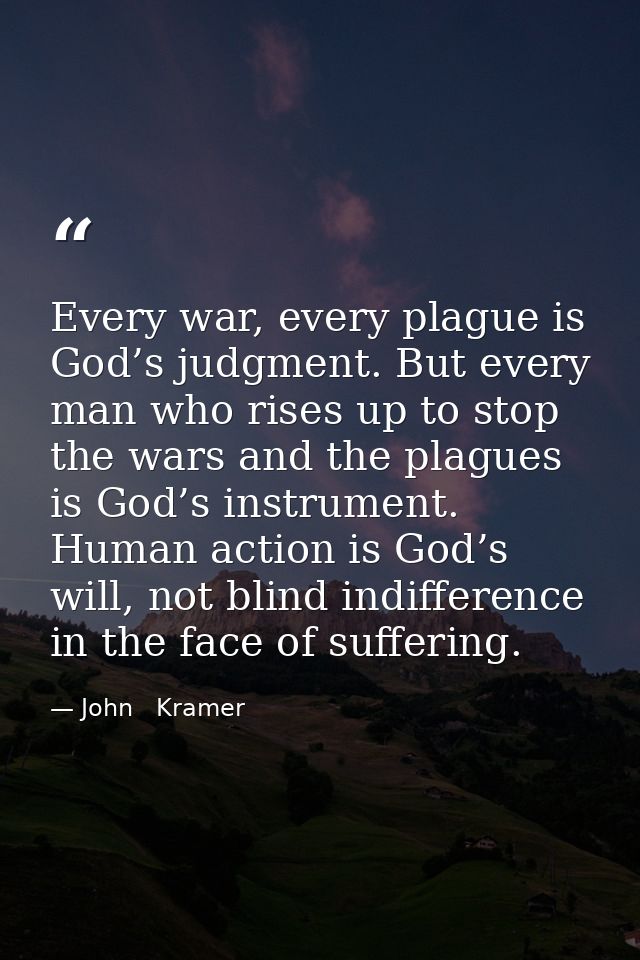 Every war, every plague is God’s judgment. But every man who rises up to stop the wars and the plagues is God’s instrume — John   Kramer