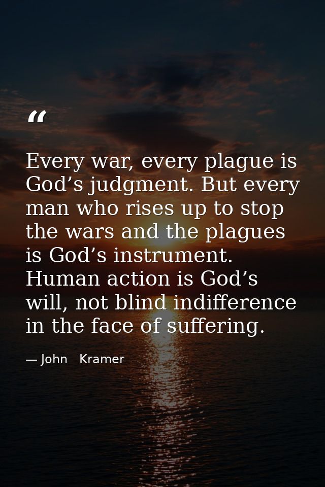 Every war, every plague is God’s judgment. But every man who rises up to stop the wars and the plagues is God’s instrume — John   Kramer
