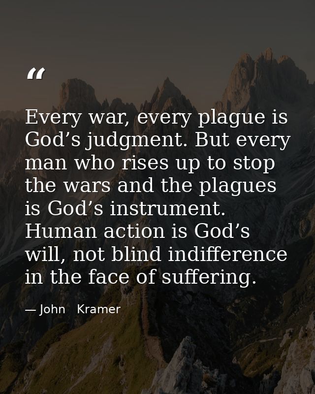 Every war, every plague is God’s judgment. But every man who rises up to stop the wars and the plagues is God’s instrume — John   Kramer
