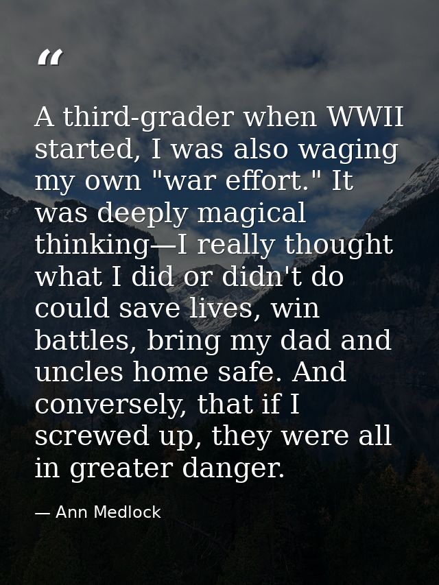 A third-grader when WWII started, I was also waging my own "war effort." It was deeply magical thinking—I really thought — Ann Medlock
