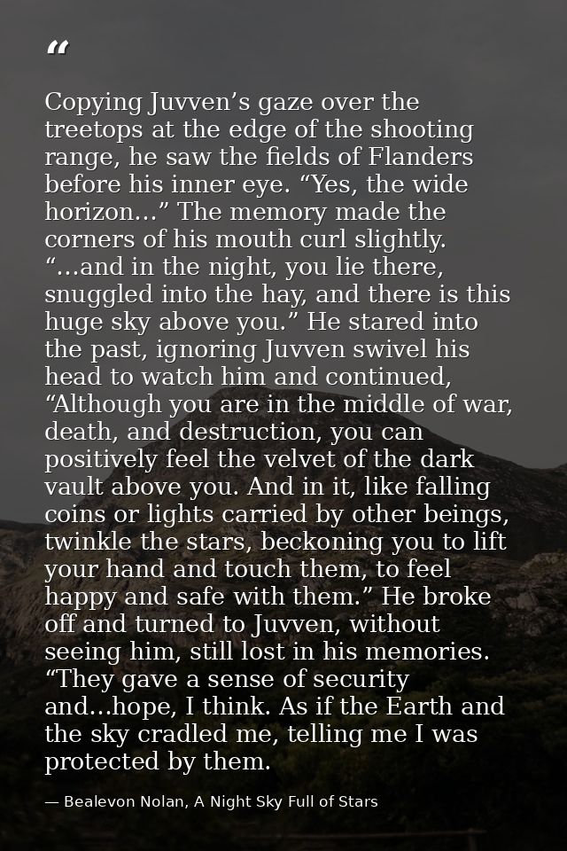 Copying Juvven’s gaze over the treetops at the edge of the shooting range, he saw the fields of Flanders before his inne — Bealevon Nolan, A Night Sky Full of Stars