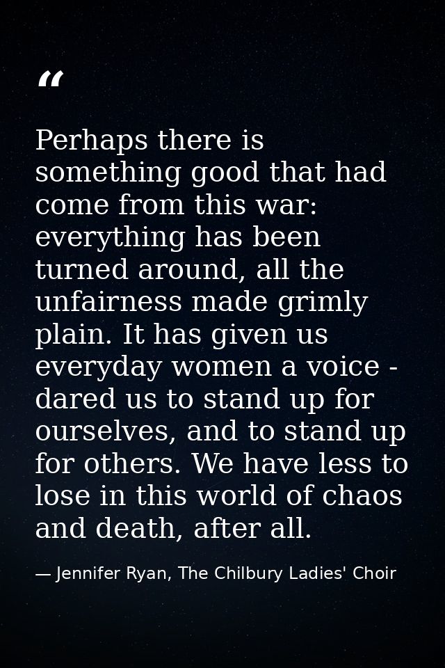 Perhaps there is something good that had come from this war: everything has been turned around, all the unfairness made  — Jennifer Ryan, The Chilbury Ladies' Choir