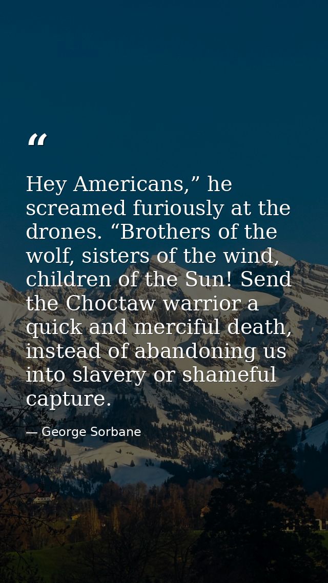 Hey Americans,” he screamed furiously at the drones. “Brothers of the wolf, sisters of the wind, children of the Sun! Se — George Sorbane