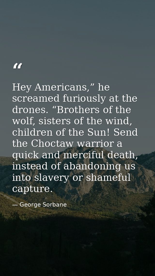 Hey Americans,” he screamed furiously at the drones. “Brothers of the wolf, sisters of the wind, children of the Sun! Se — George Sorbane