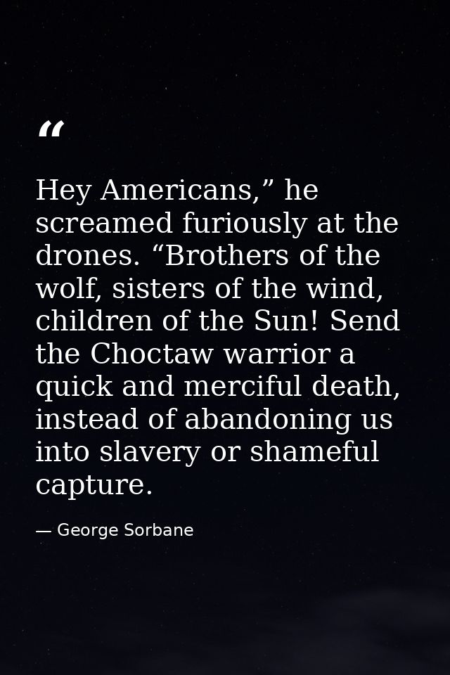 Hey Americans,” he screamed furiously at the drones. “Brothers of the wolf, sisters of the wind, children of the Sun! Se — George Sorbane