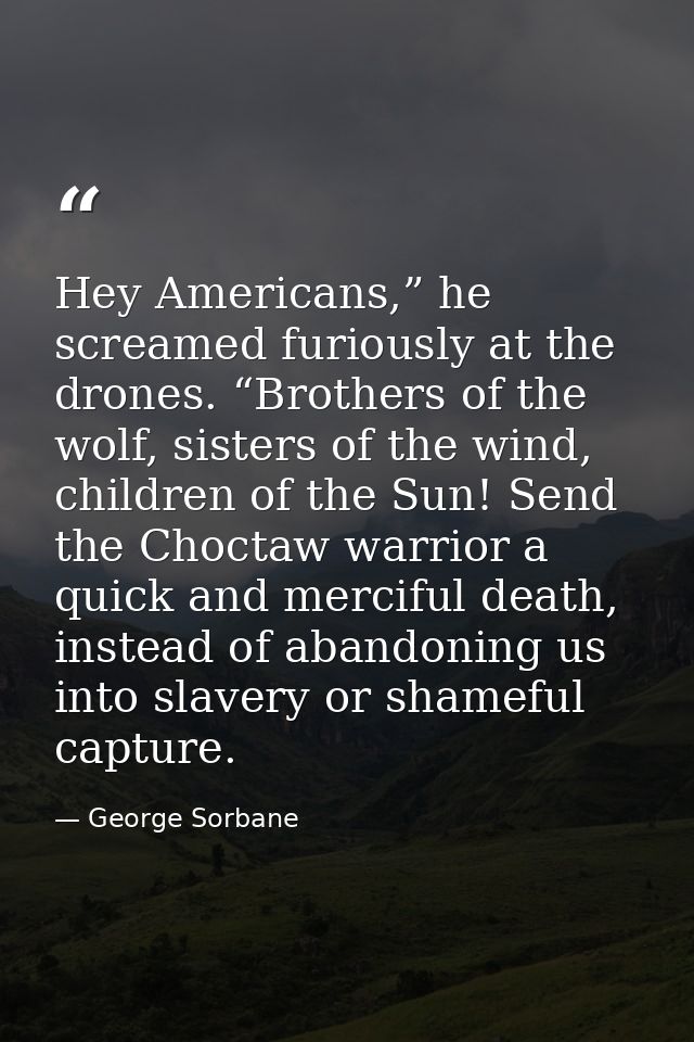 Hey Americans,” he screamed furiously at the drones. “Brothers of the wolf, sisters of the wind, children of the Sun! Se — George Sorbane