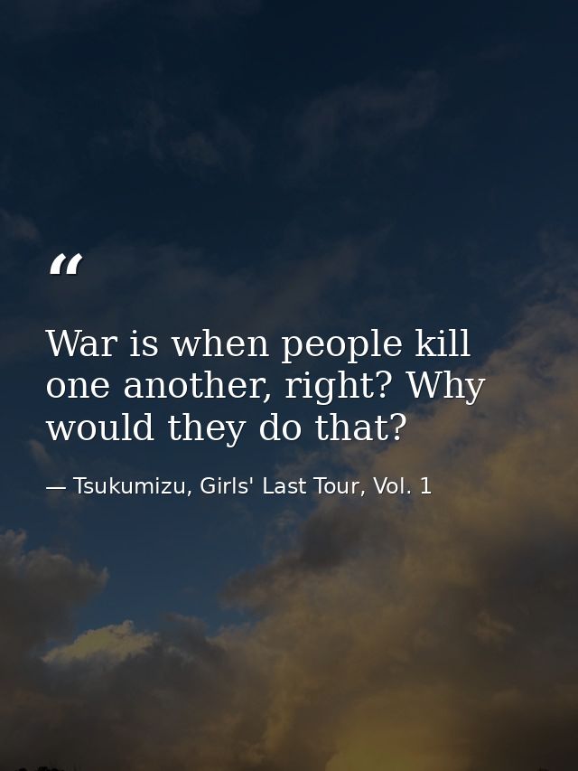 War is when people kill one another, right? Why would they do that? — Tsukumizu, Girls' Last Tour, Vol. 1
