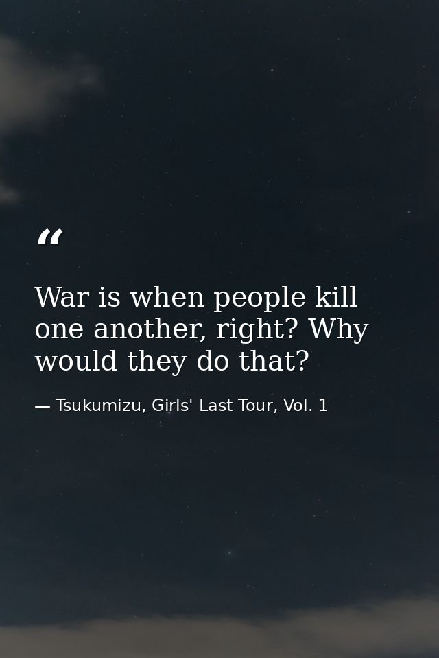 War is when people kill one another, right? Why would they do that? — Tsukumizu, Girls' Last Tour, Vol. 1