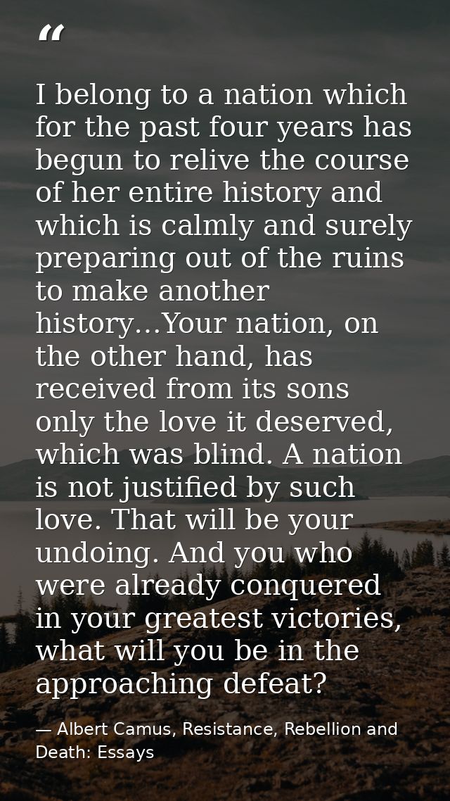 I belong to a nation which for the past four years has begun to relive the course of her entire history and which is cal — Albert Camus, Resistance, Rebellion and Death: Essays