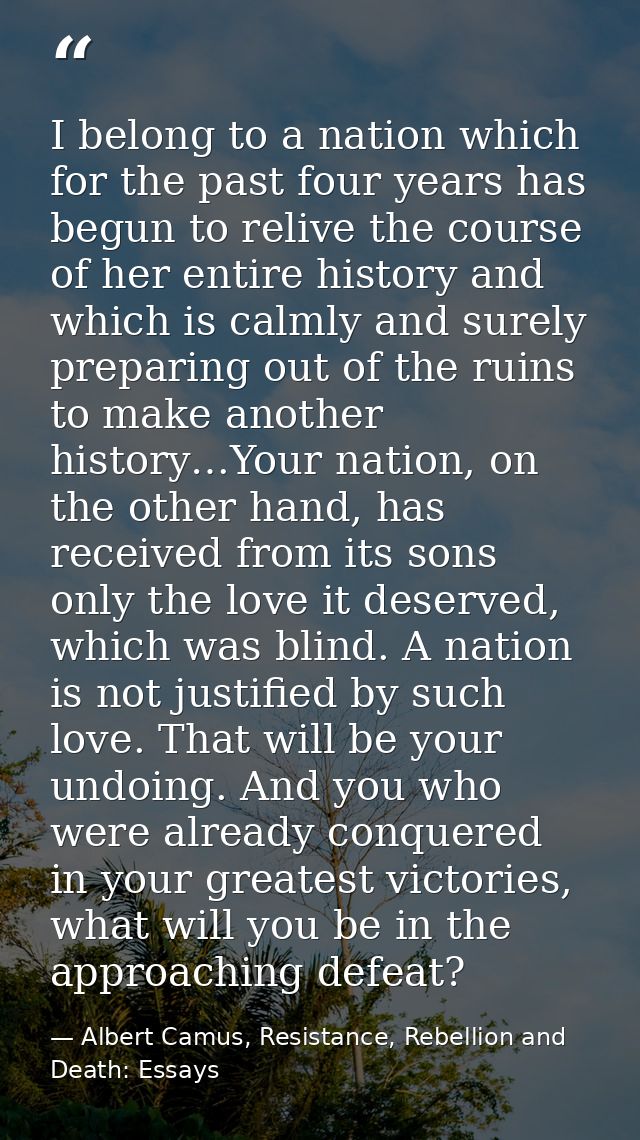 I belong to a nation which for the past four years has begun to relive the course of her entire history and which is cal — Albert Camus, Resistance, Rebellion and Death: Essays