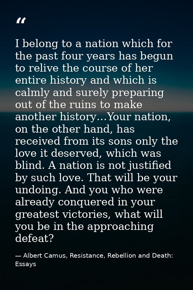 I belong to a nation which for the past four years has begun to relive the course of her entire history and which is cal — Albert Camus, Resistance, Rebellion and Death: Essays