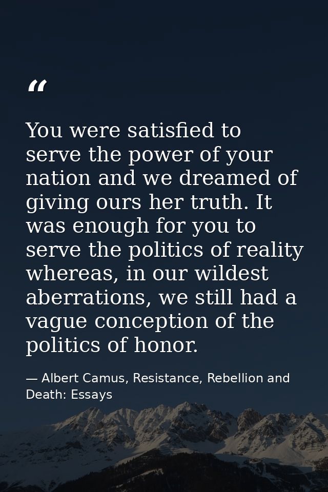 You were satisfied to serve the power of your nation and we dreamed of giving ours her truth. It was enough for you to s — Albert Camus, Resistance, Rebellion and Death: Essays