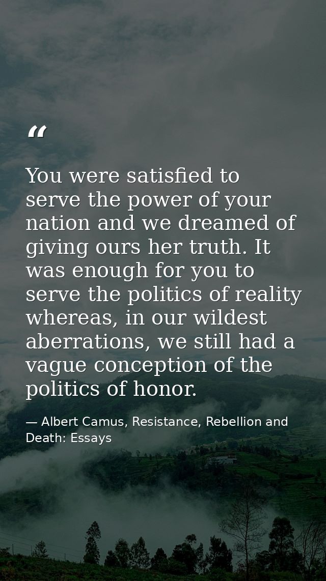 You were satisfied to serve the power of your nation and we dreamed of giving ours her truth. It was enough for you to s — Albert Camus, Resistance, Rebellion and Death: Essays