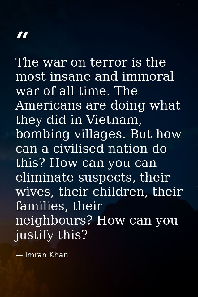 The war on terror is the most insane and immoral war of all time. The Americans are doing what they did in Vietnam, bomb — Imran Khan