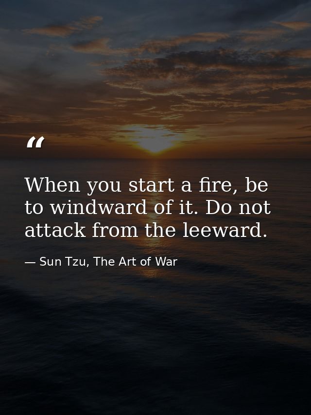 When you start a fire, be to windward of it. Do not attack from the leeward. — Sun Tzu, The Art of War