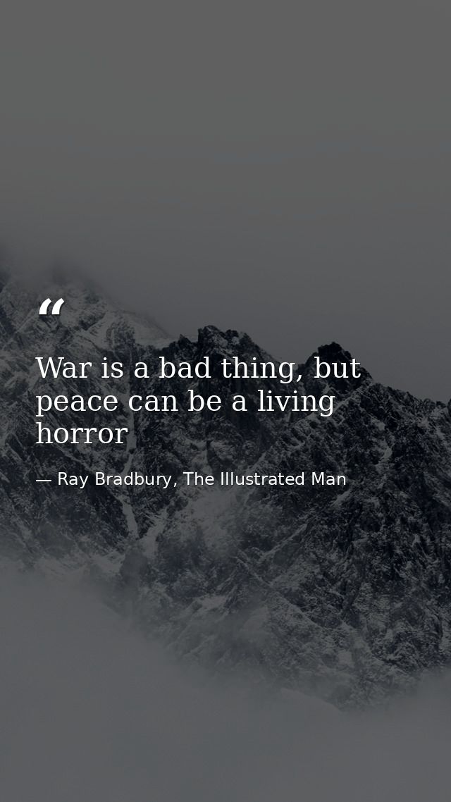 War is a bad thing, but peace can be a living horror — Ray Bradbury, The Illustrated Man