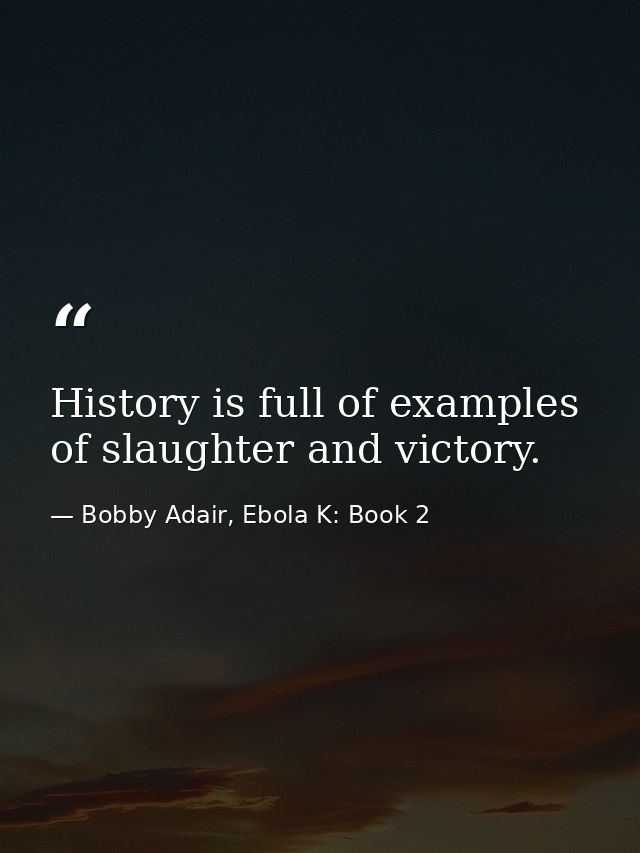 History is full of examples of slaughter and victory. — Bobby Adair, Ebola K: Book 2