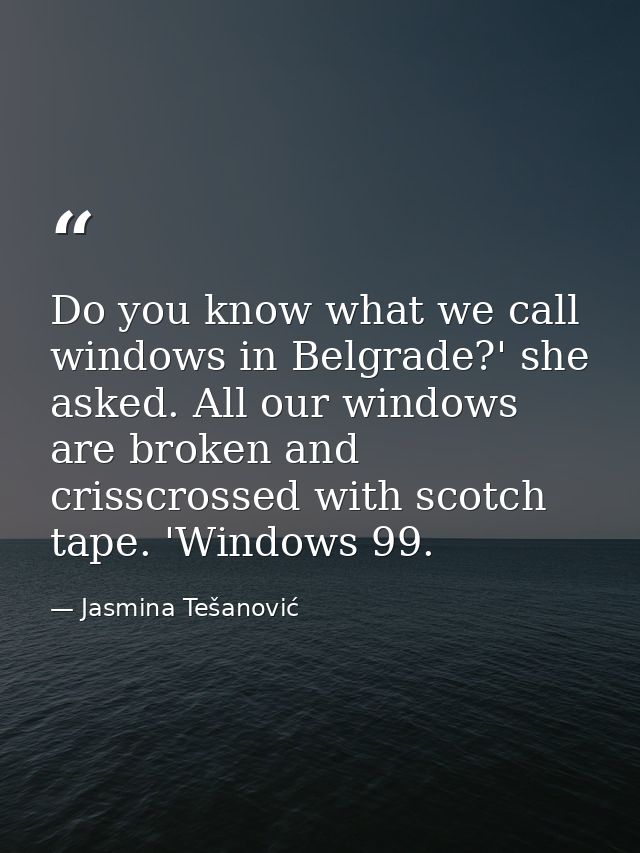 Do you know what we call windows in Belgrade?' she asked. All our windows are broken and crisscrossed with scotch tape.  — Jasmina Tešanović
