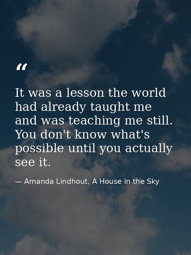 It was a lesson the world had already taught me and was teaching me still. You don't know what's possible until you actu — Amanda Lindhout, A House in the Sky