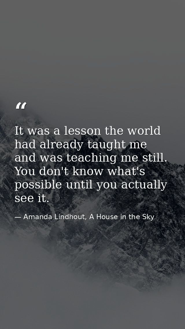 It was a lesson the world had already taught me and was teaching me still. You don't know what's possible until you actu — Amanda Lindhout, A House in the Sky