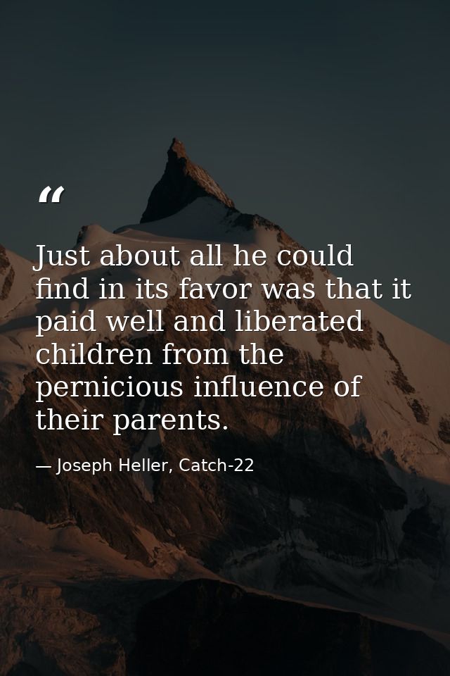 Just about all he could find in its favor was that it paid well and liberated children from the pernicious influence of  — Joseph Heller, Catch-22