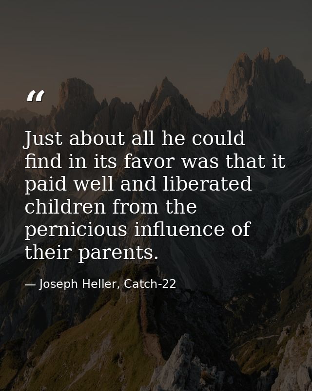 Just about all he could find in its favor was that it paid well and liberated children from the pernicious influence of  — Joseph Heller, Catch-22