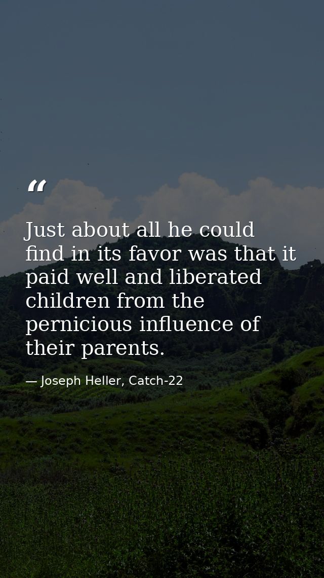 Just about all he could find in its favor was that it paid well and liberated children from the pernicious influence of  — Joseph Heller, Catch-22
