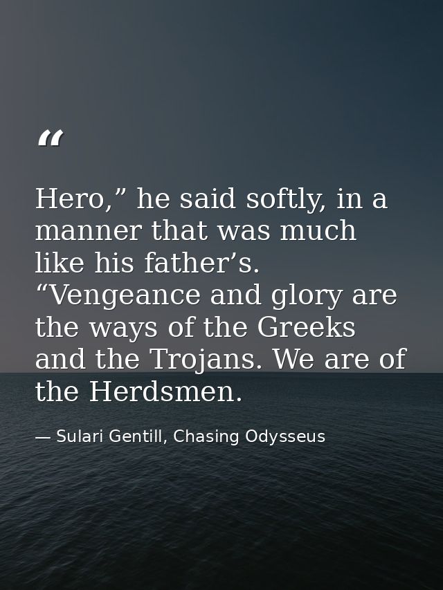 Hero,” he said softly, in a manner that was much like his father’s. “Vengeance and glory are the ways of the Greeks and  — Sulari Gentill, Chasing Odysseus