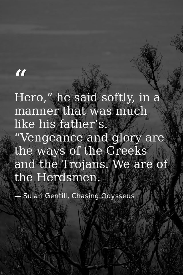 Hero,” he said softly, in a manner that was much like his father’s. “Vengeance and glory are the ways of the Greeks and  — Sulari Gentill, Chasing Odysseus