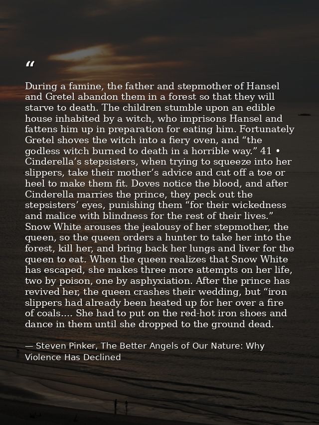 During a famine, the father and stepmother of Hansel and Gretel abandon them in a forest so that they will starve to dea — Steven Pinker, The Better Angels of Our Nature: Why Violence Has Declined