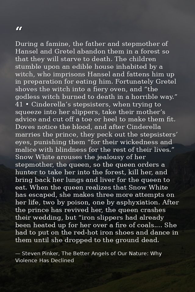 During a famine, the father and stepmother of Hansel and Gretel abandon them in a forest so that they will starve to dea — Steven Pinker, The Better Angels of Our Nature: Why Violence Has Declined
