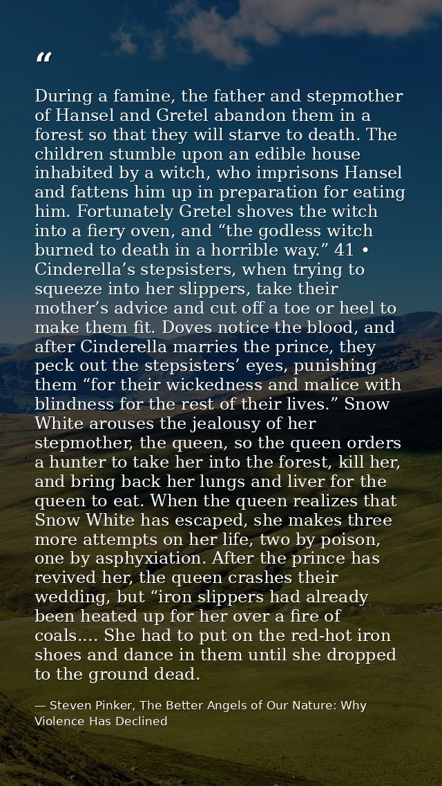 During a famine, the father and stepmother of Hansel and Gretel abandon them in a forest so that they will starve to dea — Steven Pinker, The Better Angels of Our Nature: Why Violence Has Declined