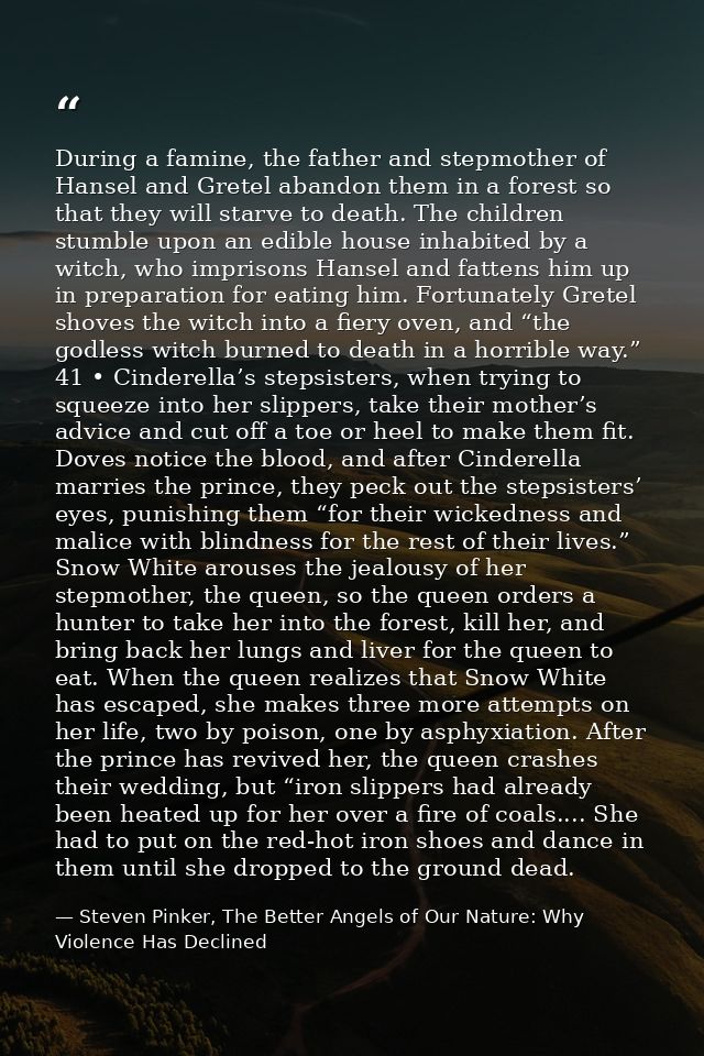 During a famine, the father and stepmother of Hansel and Gretel abandon them in a forest so that they will starve to dea — Steven Pinker, The Better Angels of Our Nature: Why Violence Has Declined