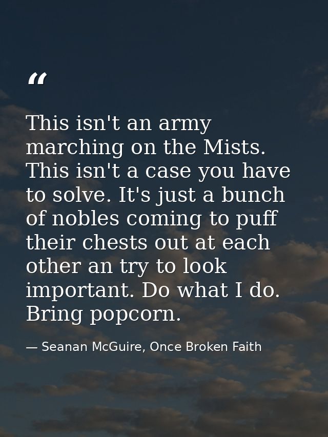 This isn't an army marching on the Mists. This isn't a case you have to solve. It's just a bunch of nobles coming to puf — Seanan McGuire, Once Broken Faith