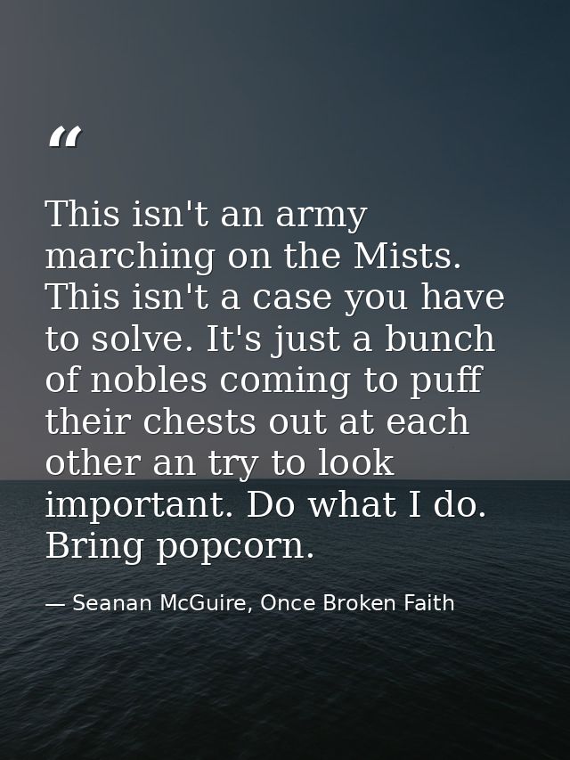 This isn't an army marching on the Mists. This isn't a case you have to solve. It's just a bunch of nobles coming to puf — Seanan McGuire, Once Broken Faith