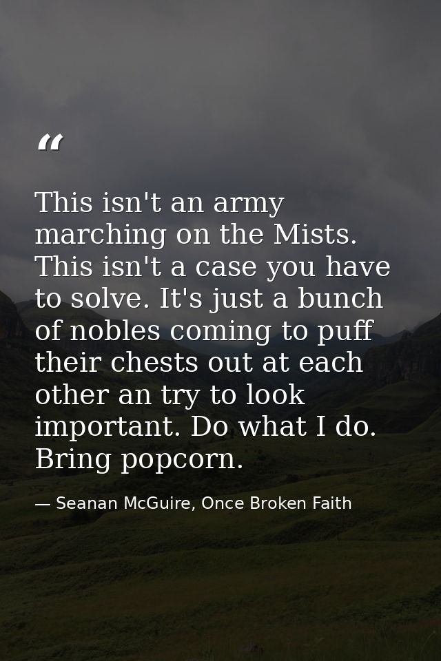 This isn't an army marching on the Mists. This isn't a case you have to solve. It's just a bunch of nobles coming to puf — Seanan McGuire, Once Broken Faith