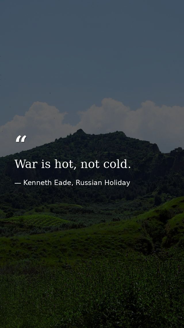 War is hot, not cold. — Kenneth Eade, Russian Holiday