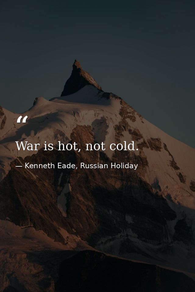 War is hot, not cold. — Kenneth Eade, Russian Holiday
