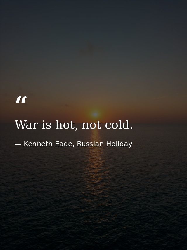 War is hot, not cold. — Kenneth Eade, Russian Holiday