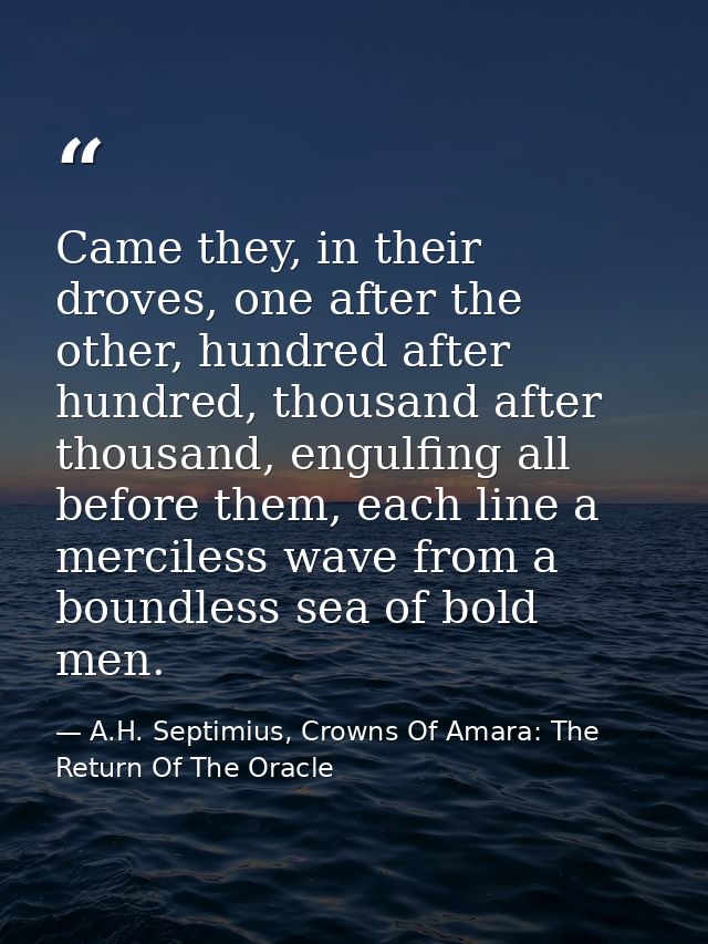 Came they, in their droves, one after the other, hundred after hundred, thousand after thousand, engulfing all before th — A.H. Septimius, Crowns Of Amara: The Return Of The Oracle