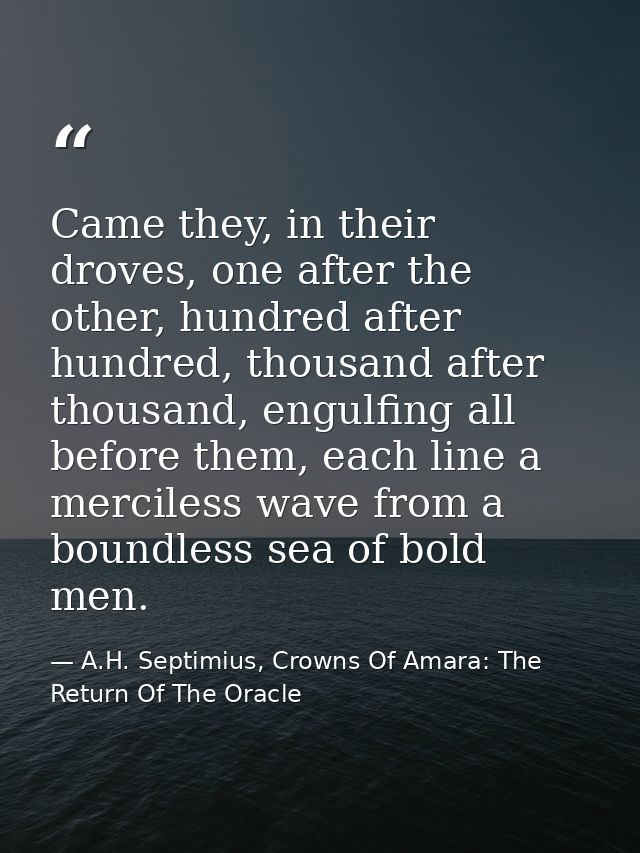Came they, in their droves, one after the other, hundred after hundred, thousand after thousand, engulfing all before th — A.H. Septimius, Crowns Of Amara: The Return Of The Oracle