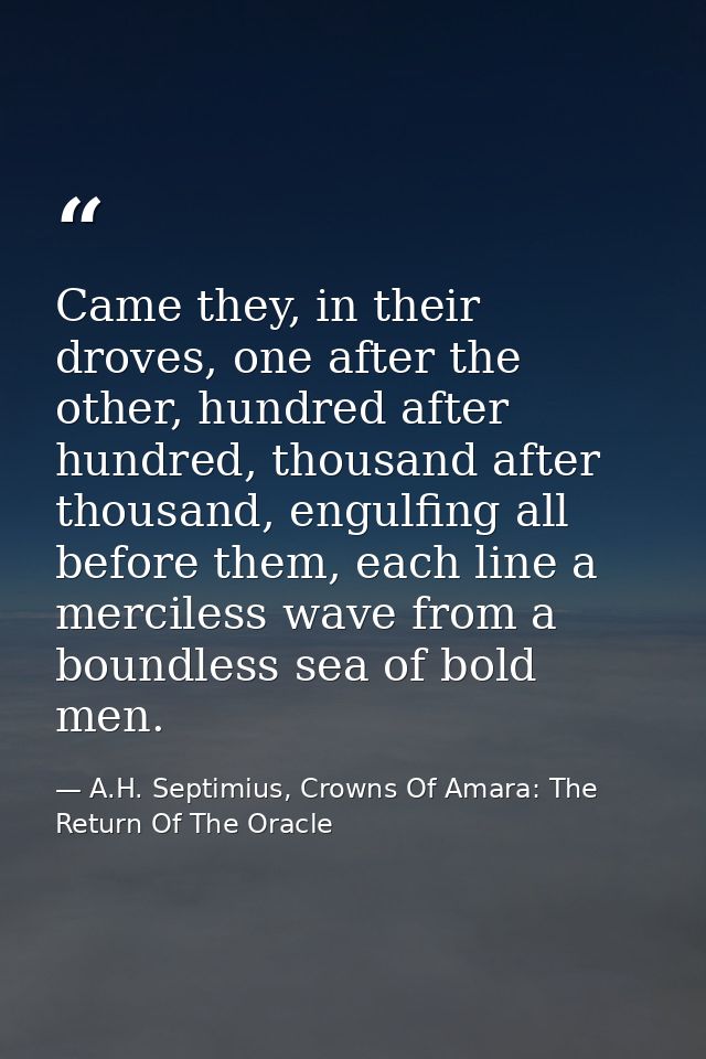 Came they, in their droves, one after the other, hundred after hundred, thousand after thousand, engulfing all before th — A.H. Septimius, Crowns Of Amara: The Return Of The Oracle