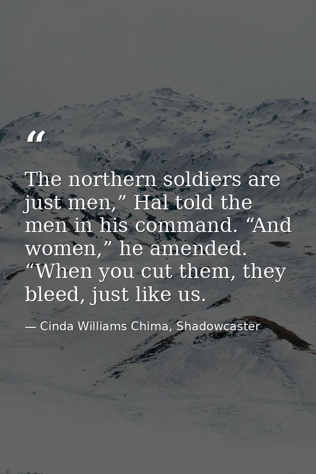The northern soldiers are just men,” Hal told the men in his command. “And women,” he amended. “When you cut them, they  — Cinda Williams Chima, Shadowcaster
