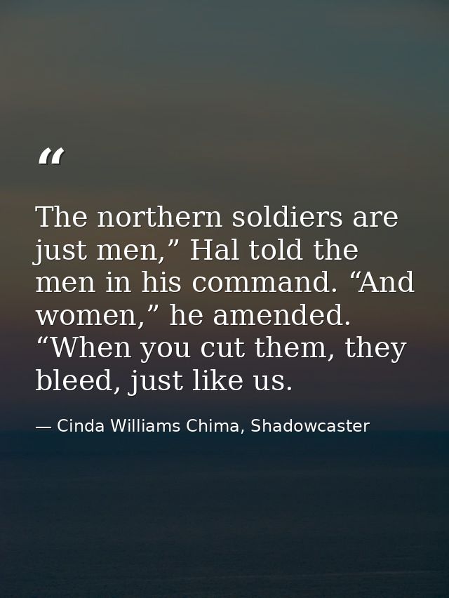 The northern soldiers are just men,” Hal told the men in his command. “And women,” he amended. “When you cut them, they  — Cinda Williams Chima, Shadowcaster