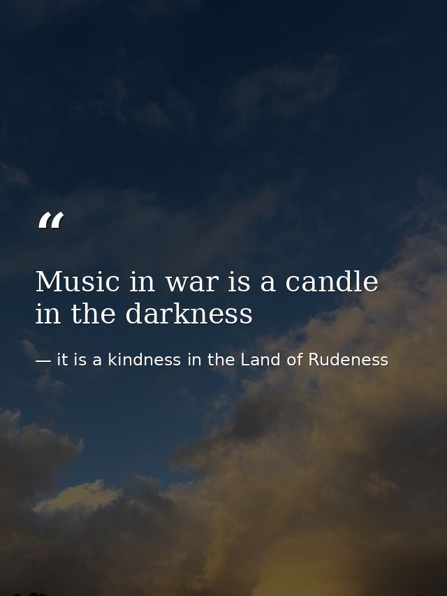 Music in war is a candle in the darkness — it is a kindness in the Land of Rudeness