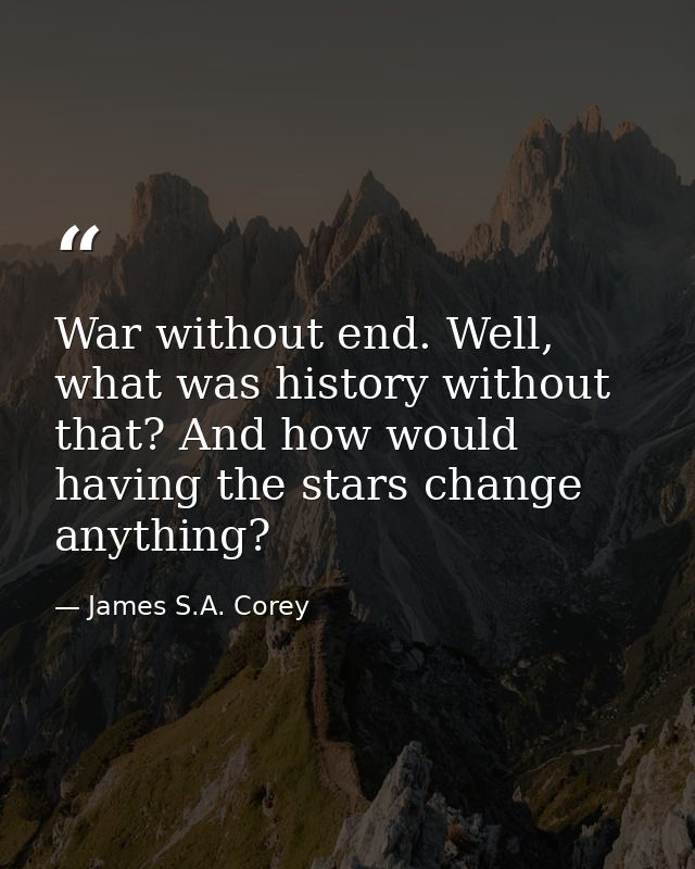 War without end. Well, what was history without that? And how would having the stars change anything? — James S.A. Corey