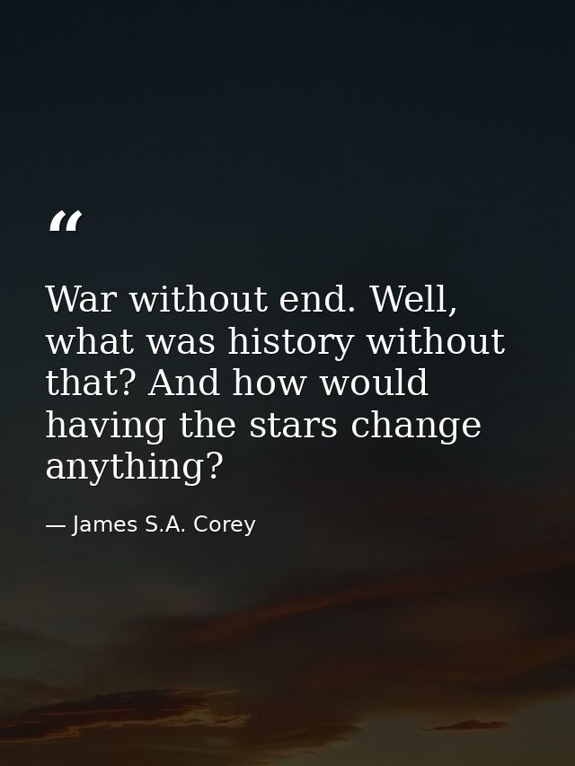 War without end. Well, what was history without that? And how would having the stars change anything? — James S.A. Corey