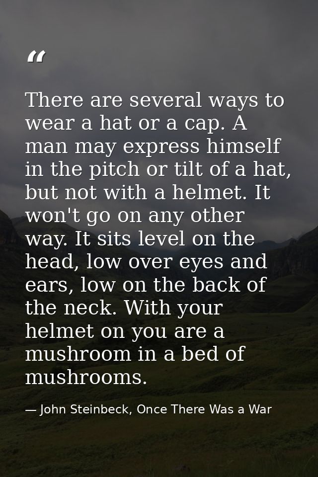 There are several ways to wear a hat or a cap. A man may express himself in the pitch or tilt of a hat, but not with a h — John Steinbeck, Once There Was a War